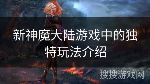新神魔大陆游戏中的独特玩法介绍