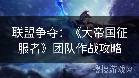 联盟争夺：《大帝国征服者》团队作战攻略