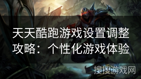 天天酷跑游戏设置调整攻略：个性化游戏体验