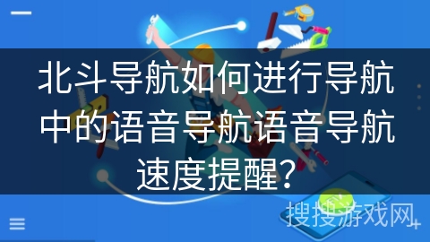 北斗导航如何进行导航中的语音导航语音导航速度提醒？