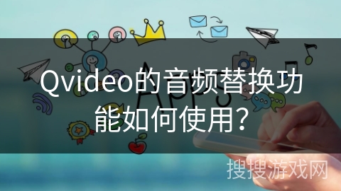 Qvideo的音频替换功能如何使用？