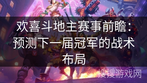 欢喜斗地主赛事前瞻：预测下一届冠军的战术布局