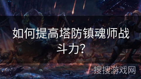 如何提高塔防镇魂师战斗力？