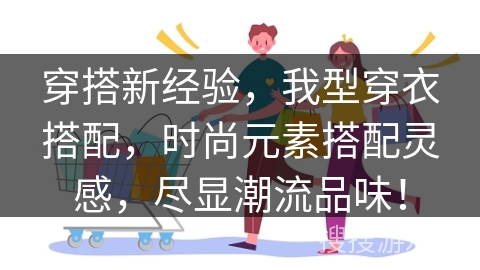 穿搭新经验，我型穿衣搭配，时尚元素搭配灵感，尽显潮流品味！