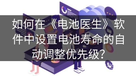 如何在《电池医生》软件中设置电池寿命的自动调整优先级? 如何在《电池医生》软件中设置电池寿命的自动调整优先级?
