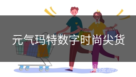 元气玛特数字时尚尖货