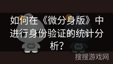 如何在《微分身版》中进行身份验证的统计分析？