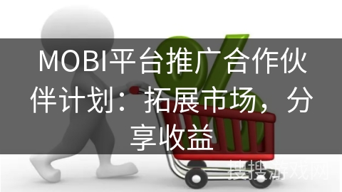 MOBI平台推广合作伙伴计划：拓展市场，分享收益