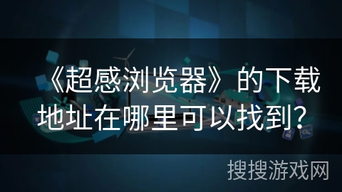 《超感浏览器》的下载地址在哪里可以找到？