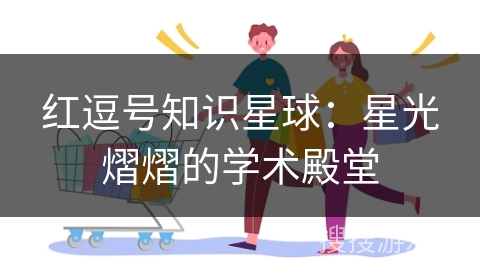 红逗号知识星球：星光熠熠的学术殿堂