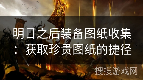 明日之后装备图纸收集：获取珍贵图纸的捷径