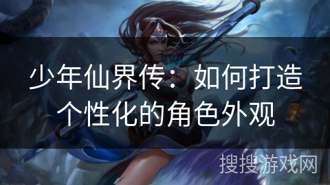 少年仙界传：如何打造个性化的角色外观