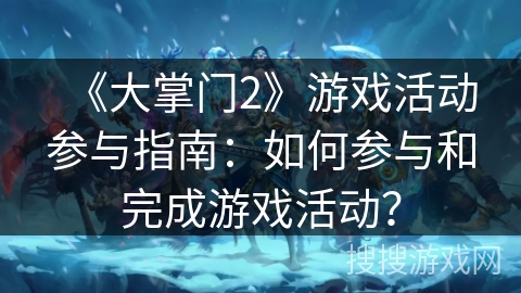 《大掌门2》游戏活动参与指南：如何参与和完成游戏活动？