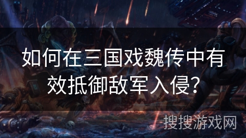 如何在三国戏魏传中有效抵御敌军入侵？