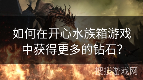 如何在开心水族箱游戏中获得更多的钻石? 如何在开心水族箱游戏中获得更多的钻石?