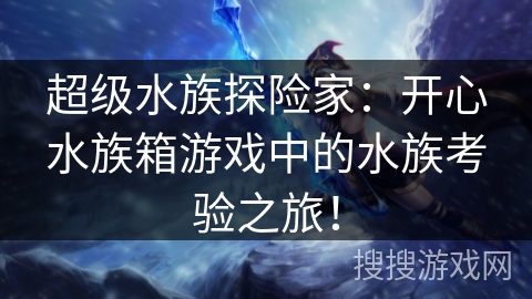 超级水族探险家：开心水族箱游戏中的水族考验之旅！