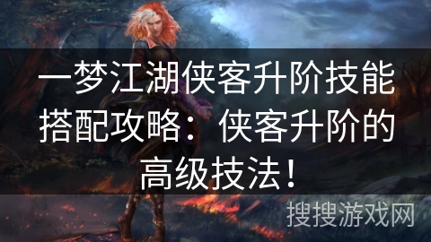 一梦江湖侠客升阶技能搭配攻略：侠客升阶的高级技法！