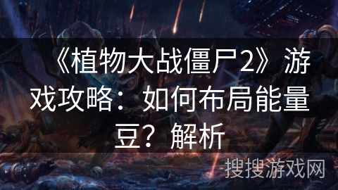 《植物大战僵尸2》游戏攻略：如何布局能量豆？解析