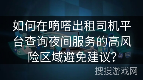 如何在嘀嗒出租司机平台查询夜间服务的高风险区域避免建议？