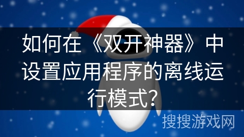 如何在《双开神器》中设置应用程序的离线运行模式？