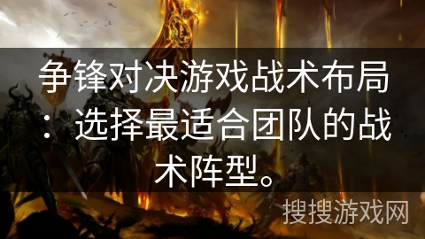 争锋对决游戏战术布局：选择最适合团队的战术阵型。