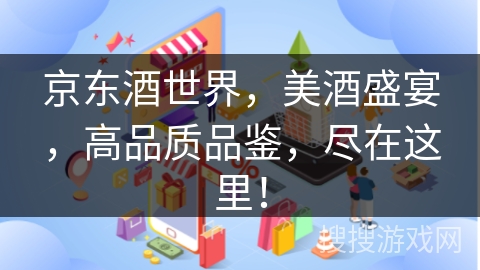 京东酒世界，美酒盛宴，高品质品鉴，尽在这里！