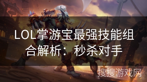 LOL掌游宝最强技能组合解析：秒杀对手