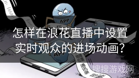 怎样在浪花直播中设置实时观众的进场动画？