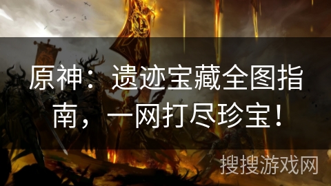 原神：遗迹宝藏全图指南，一网打尽珍宝！