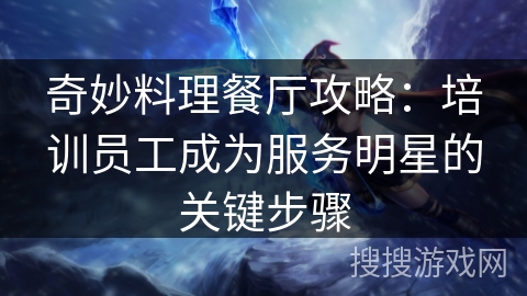 奇妙料理餐厅攻略:培训员工成为服务明星的关键步骤 奇妙料理餐厅攻略:培训员工成为服务明星的关键步骤