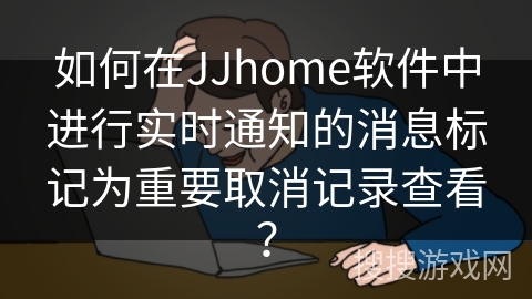如何在JJhome软件中进行实时通知的消息标记为重要取消记录查看？