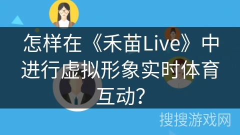 怎样在《禾苗Live》中进行虚拟形象实时体育互动？