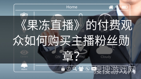 《果冻直播》的付费观众如何购买主播粉丝勋章？