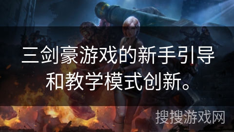 三剑豪游戏的新手引导和教学模式创新。