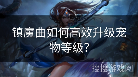 镇魔曲如何高效升级宠物等级？
