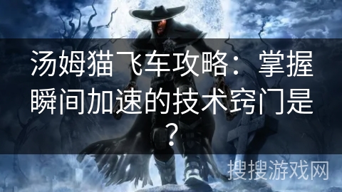 汤姆猫飞车攻略：掌握瞬间加速的技术窍门是？