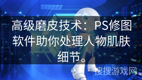 高级磨皮技术：PS修图软件助你处理人物肌肤细节。