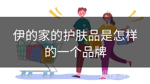 伊的家的护肤品是怎样的一个品牌