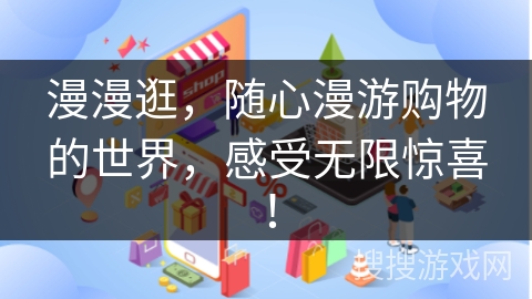漫漫逛，随心漫游购物的世界，感受无限惊喜！