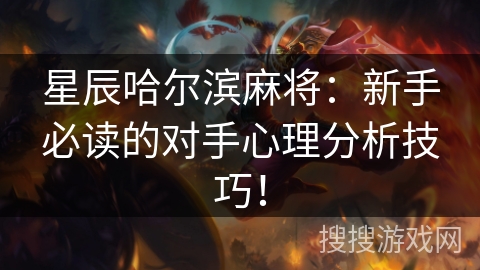 星辰哈尔滨麻将：新手必读的对手心理分析技巧！