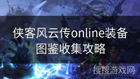 侠客风云传online装备图鉴收集攻略 侠客风云传online装备图鉴收集攻略