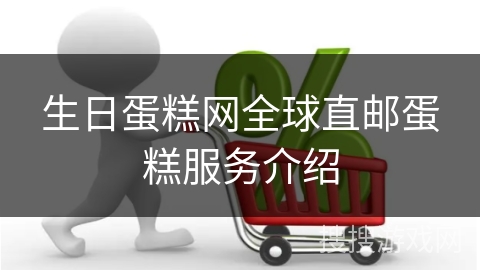 生日蛋糕网全球直邮蛋糕服务介绍