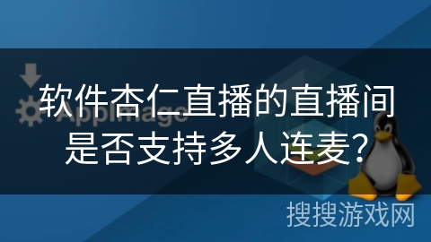 软件杏仁直播的直播间是否支持多人连麦？