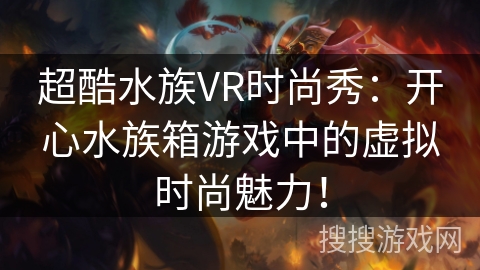 超酷水族VR时尚秀:开心水族箱游戏中的虚拟时尚魅力! 超酷水族VR时尚秀:开心水族箱游戏中的虚拟时尚魅力!