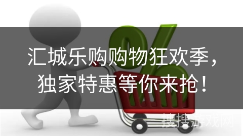 汇城乐购购物狂欢季，独家特惠等你来抢！