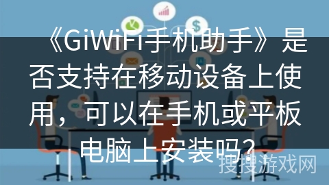 《GiWiFi手机助手》是否支持在移动设备上使用,可以在手机或平板电脑上安装吗? 《GiWiFi手机助手》是否支持在移动设备上使用,可以在手机或平板电脑上安装吗?