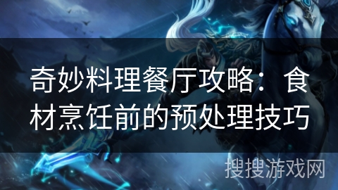 奇妙料理餐厅攻略：食材烹饪前的预处理技巧
