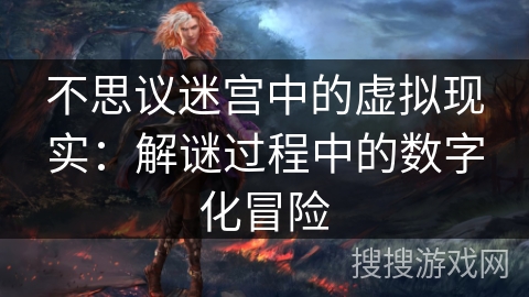 不思议迷宫中的虚拟现实:解谜过程中的数字化冒险 不思议迷宫中的虚拟现实:解谜过程中的数字化冒险
