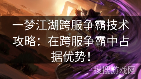 一梦江湖跨服争霸技术攻略：在跨服争霸中占据优势！