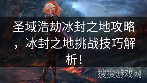 圣域浩劫冰封之地攻略，冰封之地挑战技巧解析！
